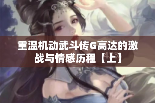 重温机动武斗传G高达的激战与情感历程【上】