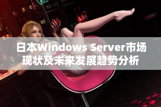 日本Windows Server市场现状及未来发展趋势分析