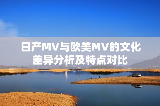 日产MV与欧美MV的文化差异分析及特点对比