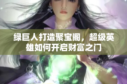 绿巨人打造聚宝阁，超级英雄如何开启财富之门