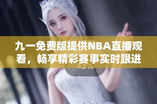 九一免费版提供NBA直播观看，畅享精彩赛事实时跟进