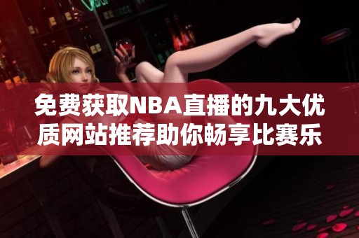 免费获取NBA直播的九大优质网站推荐助你畅享比赛乐趣