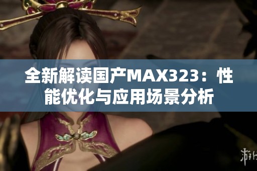 全新解读国产MAX323：性能优化与应用场景分析