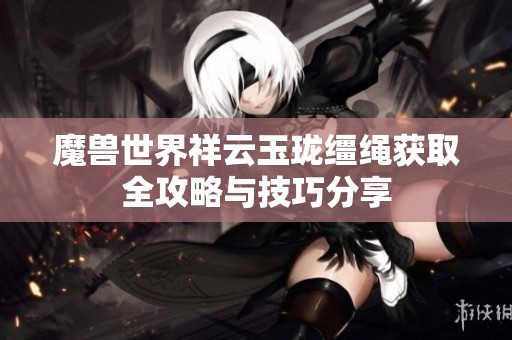 魔兽世界祥云玉珑缰绳获取全攻略与技巧分享