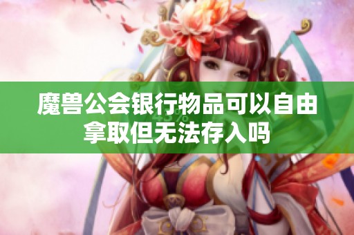 魔兽公会银行物品可以自由拿取但无法存入吗