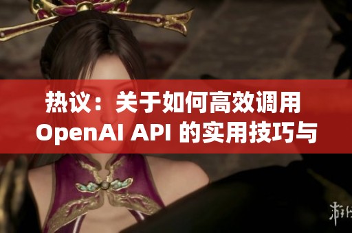 热议：关于如何高效调用 OpenAI API 的实用技巧与建议