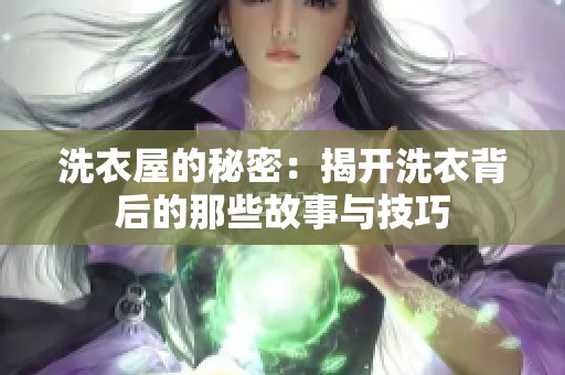 洗衣屋的秘密：揭开洗衣背后的那些故事与技巧