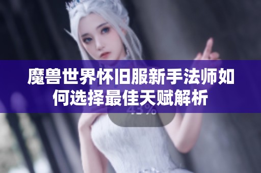 魔兽世界怀旧服新手法师如何选择最佳天赋解析