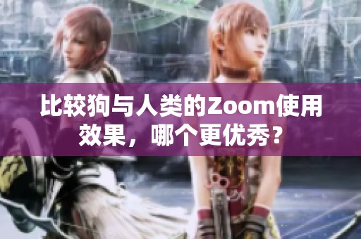 比较狗与人类的Zoom使用效果，哪个更优秀？