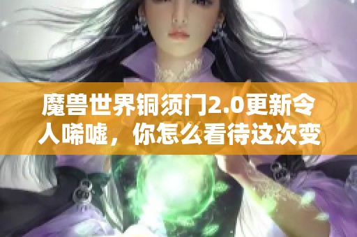 魔兽世界铜须门2.0更新令人唏嘘，你怎么看待这次变化