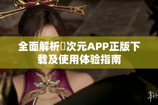 全面解析囧次元APP正版下载及使用体验指南