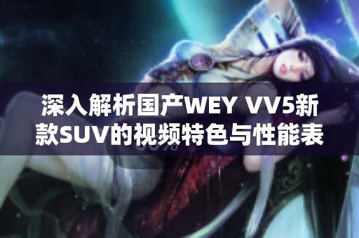 深入解析国产WEY VV5新款SUV的视频特色与性能表现