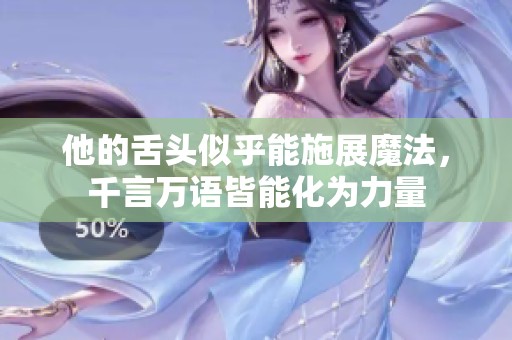 他的舌头似乎能施展魔法，千言万语皆能化为力量