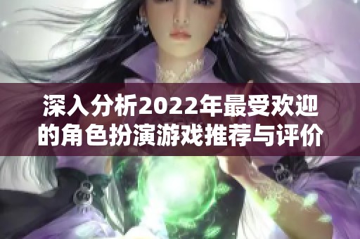 深入分析2022年最受欢迎的角色扮演游戏推荐与评价