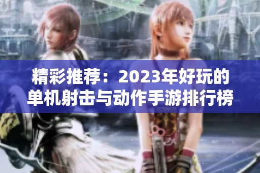 精彩推荐：2023年好玩的单机射击与动作手游排行榜