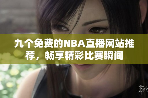 九个免费的NBA直播网站推荐，畅享精彩比赛瞬间