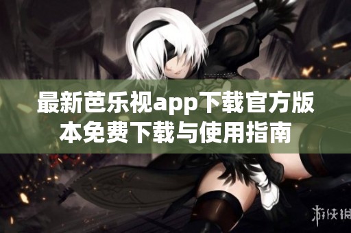 最新芭乐视app下载官方版本免费下载与使用指南