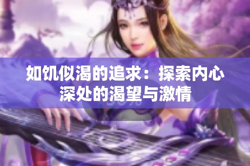 如饥似渴的追求：探索内心深处的渴望与激情