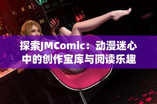 探索JMComic：动漫迷心中的创作宝库与阅读乐趣