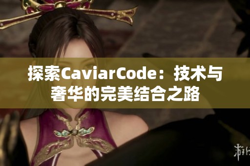 探索CaviarCode：技术与奢华的完美结合之路