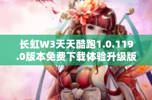 长虹W3天天酷跑1.0.119.0版本免费下载体验升级版游戏乐趣