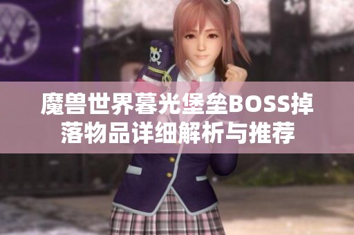 魔兽世界暮光堡垒BOSS掉落物品详细解析与推荐