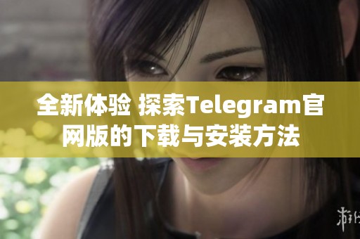 全新体验 探索Telegram官网版的下载与安装方法