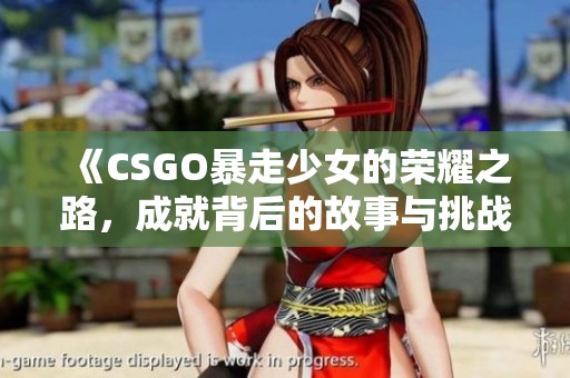 《CSGO暴走少女的荣耀之路，成就背后的故事与挑战》