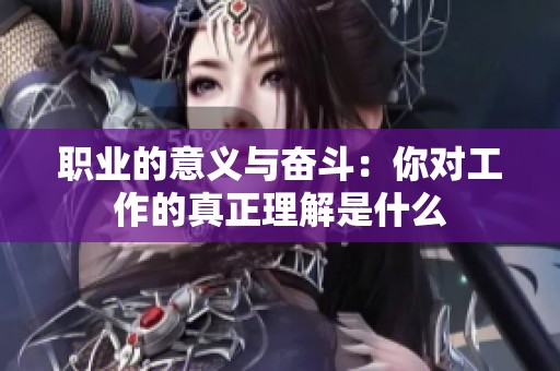 职业的意义与奋斗：你对工作的真正理解是什么