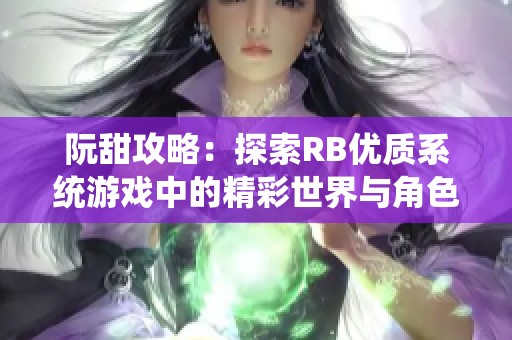 阮甜攻略：探索RB优质系统游戏中的精彩世界与角色魅力