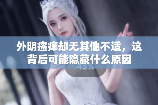 外阴瘙痒却无其他不适，这背后可能隐藏什么原因