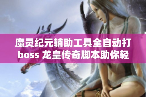 魔灵纪元辅助工具全自动打boss 龙皇传奇脚本助你轻松取胜