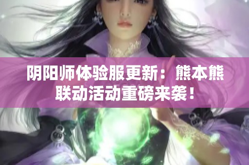 阴阳师体验服更新：熊本熊联动活动重磅来袭！