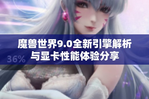 魔兽世界9.0全新引擎解析与显卡性能体验分享