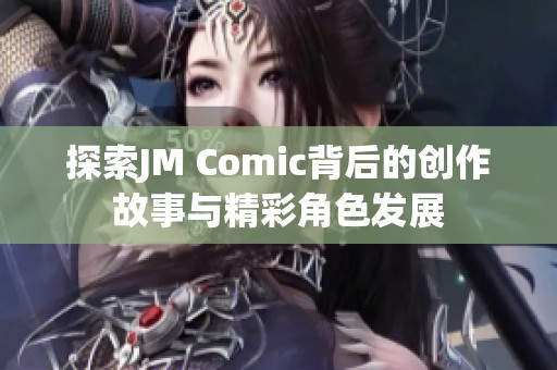 探索JM Comic背后的创作故事与精彩角色发展