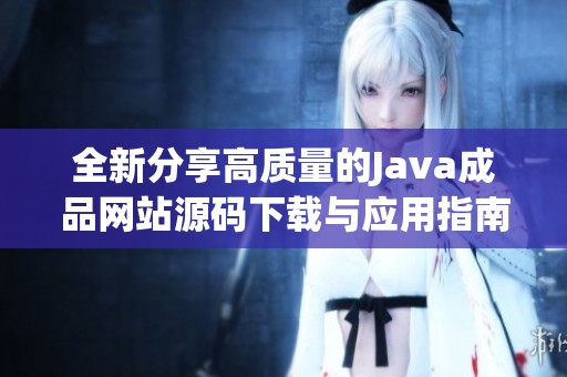 全新分享高质量的Java成品网站源码下载与应用指南