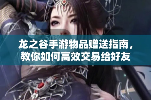 龙之谷手游物品赠送指南，教你如何高效交易给好友