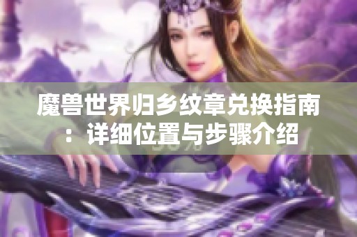 魔兽世界归乡纹章兑换指南：详细位置与步骤介绍