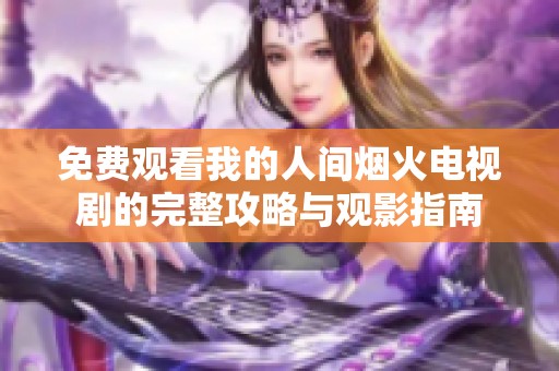 免费观看我的人间烟火电视剧的完整攻略与观影指南