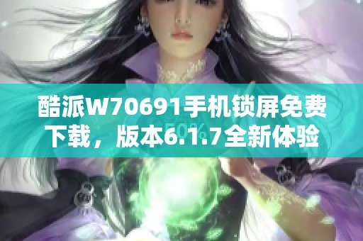 酷派W70691手机锁屏免费下载，版本6.1.7全新体验分享