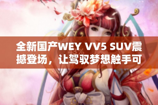 全新国产WEY VV5 SUV震撼登场，让驾驭梦想触手可及