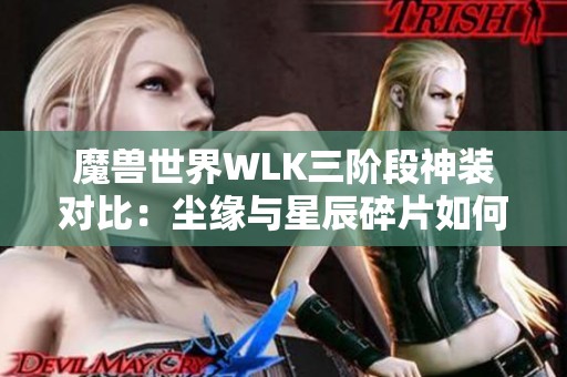 魔兽世界WLK三阶段神装对比：尘缘与星辰碎片如何选择更多收益