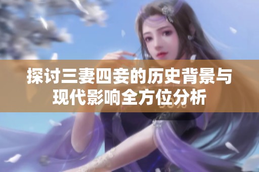 探讨三妻四妾的历史背景与现代影响全方位分析