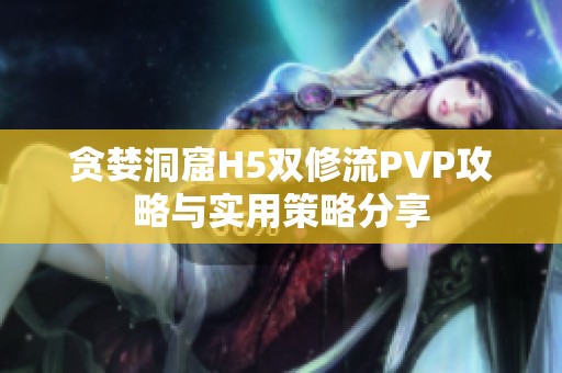 贪婪洞窟H5双修流PVP攻略与实用策略分享