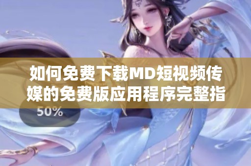 如何免费下载MD短视频传媒的免费版应用程序完整指南