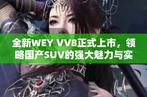 全新WEY VV8正式上市，领略国产SUV的强大魅力与实力