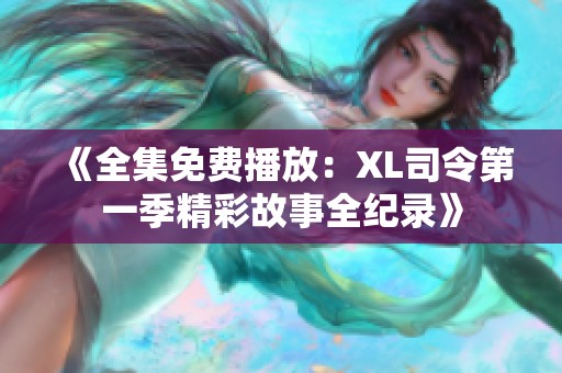 《全集免费播放：XL司令第一季精彩故事全纪录》