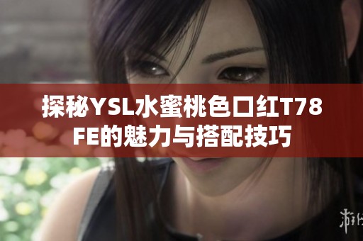 探秘YSL水蜜桃色口红T78FE的魅力与搭配技巧