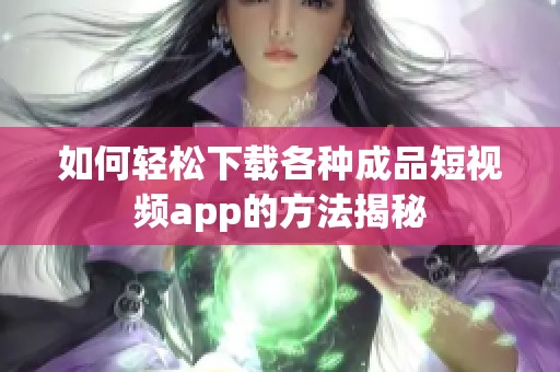 如何轻松下载各种成品短视频app的方法揭秘