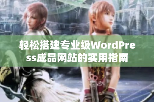 轻松搭建专业级WordPress成品网站的实用指南